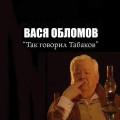 Обломов, Вася - Так говорил Табаков